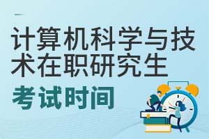 2025年計(jì)算機(jī)科學(xué)與技術(shù)在職研究生考試時(shí)間