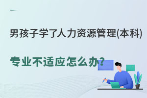 男孩子學(xué)了人力資源管理(本科)專業(yè)不適應(yīng)怎么辦？