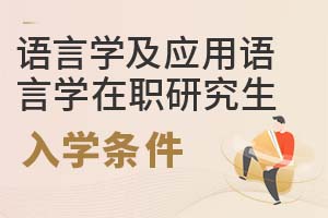 2025年語(yǔ)言學(xué)及應(yīng)用語(yǔ)言學(xué)在職研究生入學(xué)條件