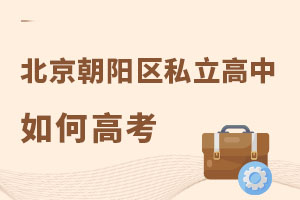 北京朝陽區(qū)私立高中如何高考