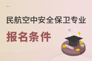 民航空中安全保衛(wèi)專業(yè)報(bào)名條件