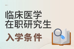 2025臨床醫(yī)學(xué)在職研究生入學(xué)條件