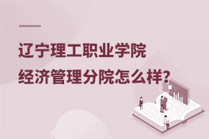 遼寧理工職業(yè)學(xué)院經(jīng)濟管理分院怎么樣