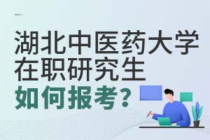 湖北中醫(yī)藥大學(xué)在職研究生如何報(bào)考?