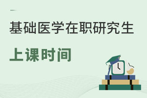 基礎醫(yī)學在職研究生上課時間