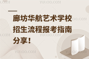 廊坊華航藝術(shù)學(xué)校招生流程，報(bào)考指南分享！
