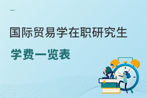 國際貿(mào)易學(xué)在職研究生學(xué)費(fèi)一覽表