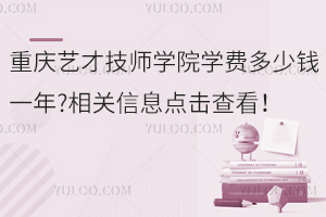 重慶藝才技師學(xué)院學(xué)費(fèi)多少錢一年?相關(guān)信息點(diǎn)擊查看！