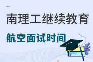 南京理工大學(xué)繼續(xù)教育學(xué)院航空服務(wù)專業(yè)2025年面試時間