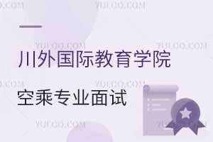 四川外國語大學(xué)國際教育學(xué)院2025年春季空乘專業(yè)面試時間公布