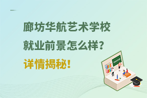廊坊華航藝術(shù)學(xué)校就業(yè)前景怎么樣？詳情揭秘！