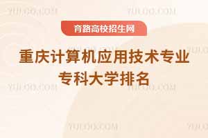 重慶計算機應用技術專業(yè)專科大學排名