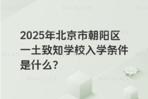 2025年北京市朝陽區(qū)一土致知學(xué)校入學(xué)條件是什么？