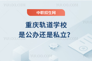 重慶軌道學(xué)校是公辦還是私立？