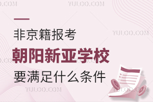 2025年非京籍報(bào)考朝陽(yáng)新亞學(xué)校要滿足什么條件？