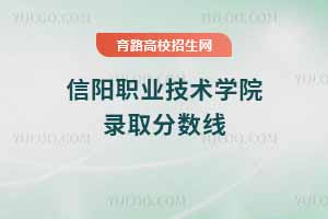 2025年信陽(yáng)職業(yè)技術(shù)學(xué)院錄取分?jǐn)?shù)線，2024年數(shù)據(jù)參考