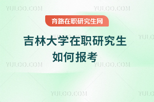 吉林大學(xué)在職研究生如何報考