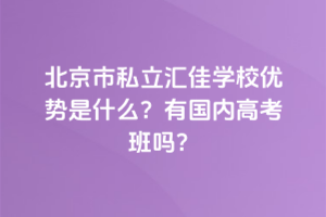 北京市私立匯佳學(xué)校優(yōu)勢是什么？有國內(nèi)高考班嗎？