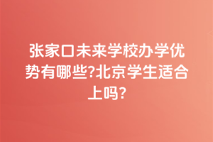 張家口未來學校辦學優(yōu)勢有哪些？北京學生適合上嗎？