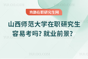 山西師范大學(xué)在職研究生容易考嗎？就業(yè)前景如何？