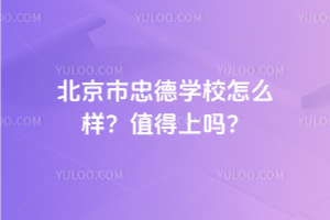 北京市忠德學(xué)校怎么樣？2025年值得上嗎？
