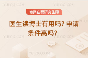 醫(yī)生讀博士有用嗎？申請條件高嗎？
