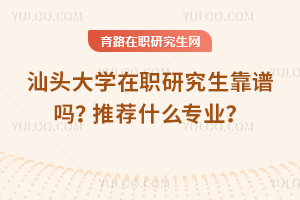 汕頭大學(xué)在職研究生靠譜嗎？推薦什么專業(yè)？