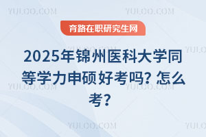2025年錦州醫(yī)科大學(xué)同等學(xué)力申碩好考嗎？怎么考？