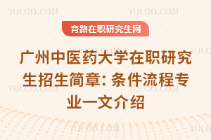 2025年廣州中醫(yī)藥大學(xué)在職研究生招生簡章：條件流程專業(yè)一文介紹
