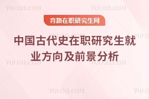 中國(guó)古代史在職研究生就業(yè)方向及前景分析