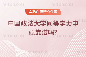中國政法大學(xué)同等學(xué)力申碩靠譜嗎？單證認可度高嗎？