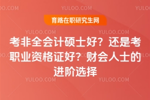 考非全會(huì)計(jì)碩士好？還是考職業(yè)資格證好？財(cái)會(huì)人士的進(jìn)階選擇