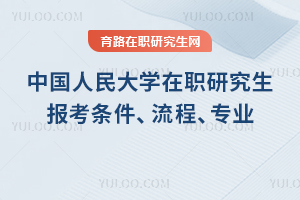 2025年中國人民大學(xué)在職研究生報(bào)考條件、流程、專業(yè)一覽