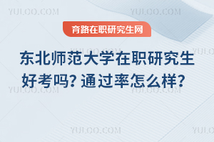 東北師范大學(xué)在職研究生好考嗎？通過率怎么樣？