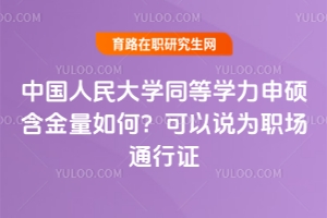 中國人民大學(xué)同等學(xué)力申碩含金量如何？可以說為職場通行證