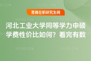 河北工業(yè)大學(xué)同等學(xué)力申碩學(xué)費(fèi)性價(jià)比如何？看完有數(shù)