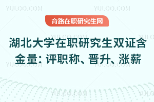 湖北大學(xué)在職研究生雙證含金量：評(píng)職稱、晉升、漲薪