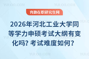 2026年河北工業(yè)大學(xué)同等學(xué)力申碩考試大綱有變化嗎？考試難度如何？