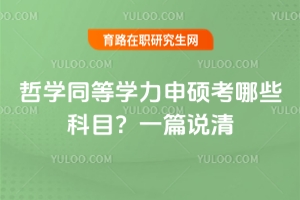 哲學(xué)同等學(xué)力申碩考哪些科目？一篇說(shuō)清