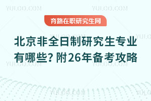 北京非全日制研究生專業(yè)有哪些？附26年備考攻略