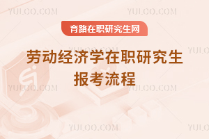 勞動(dòng)經(jīng)濟(jì)學(xué)在職研究生報(bào)考流程