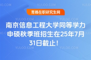快！南京信息工程大學(xué)同等學(xué)力申碩秋季班招生在25年7月31日截止！