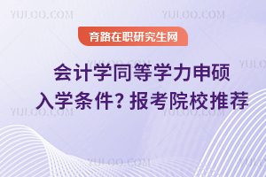 會(huì)計(jì)學(xué)同等學(xué)力申碩入學(xué)條件有哪些？報(bào)考院校推薦