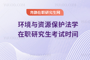 環(huán)境與資源保護(hù)法學(xué)在職研究生考試時(shí)間