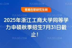 2025年浙江工商大學(xué)同等學(xué)力申碩秋季招生7月31日截止！預(yù)報從速！
