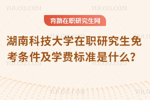 湖南科技大學(xué)在職研究生免考條件及學(xué)費(fèi)標(biāo)準(zhǔn)是什么？
