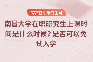 2025年南昌大學(xué)在職研究生上課時間是什么時候？是否可以免試入學(xué)