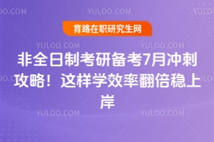 非全日制考研備考7月沖刺攻略！這樣學(xué)效率翻倍穩(wěn)上岸
