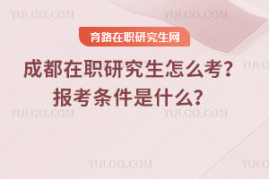 成都在職研究生怎么考？報考條件是什么？