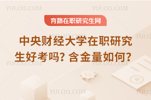 中央財(cái)經(jīng)大學(xué)在職研究生好考嗎？含金量如何？